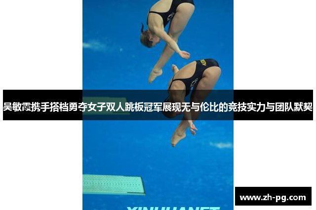 吴敏霞携手搭档勇夺女子双人跳板冠军展现无与伦比的竞技实力与团队默契 吴敏霞携手搭档勇夺女子双人跳板冠军展现无与伦比的竞技实力与团队默契