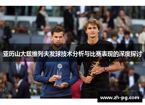 亚历山大兹维列夫发球技术分析与比赛表现的深度探讨