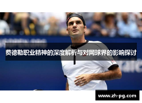 费德勒职业精神的深度解析与对网球界的影响探讨 费德勒职业精神的深度解析与对网球界的影响探讨