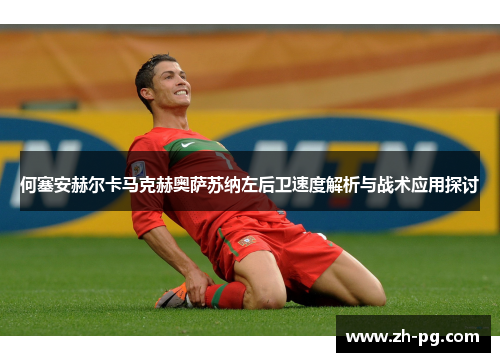 何塞安赫尔卡马克赫奥萨苏纳左后卫速度解析与战术应用探讨