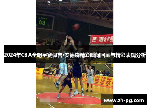 2024年CBA全明星赛佩吉·安德森精彩瞬间回顾与精彩表现分析