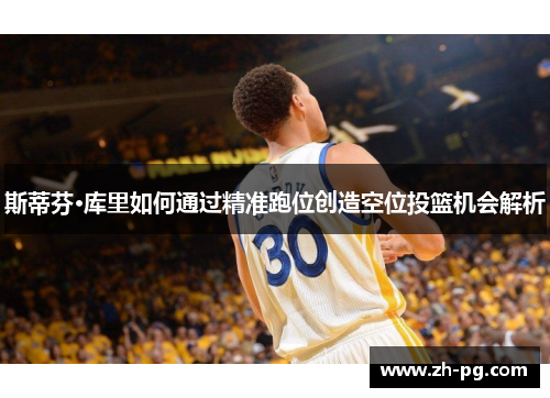 斯蒂芬·库里如何通过精准跑位创造空位投篮机会解析 斯蒂芬·库里如何通过精准跑位创造空位投篮机会解析