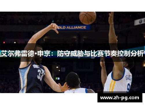 艾尔弗雷德·申京:防守威胁与比赛节奏控制分析 艾尔弗雷德·申京:防守威胁与比赛节奏控制分析