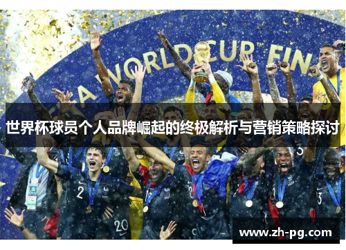 世界杯球员个人品牌崛起的终极解析与营销策略探讨 世界杯球员个人品牌崛起的终极解析与营销策略探讨