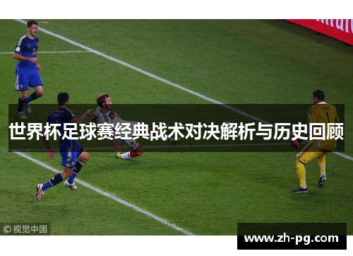 世界杯足球赛经典战术对决解析与历史回顾 世界杯足球赛经典战术对决解析与历史回顾