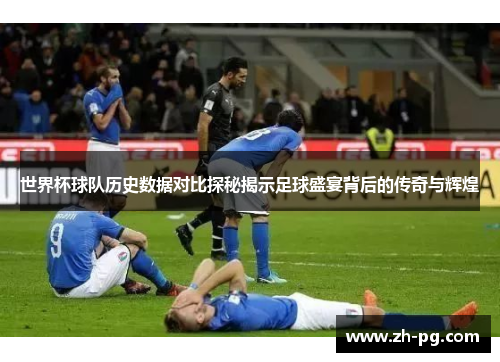 世界杯球队历史数据对比探秘揭示足球盛宴背后的传奇与辉煌 世界杯球队历史数据对比探秘揭示足球盛宴背后的传奇与辉煌