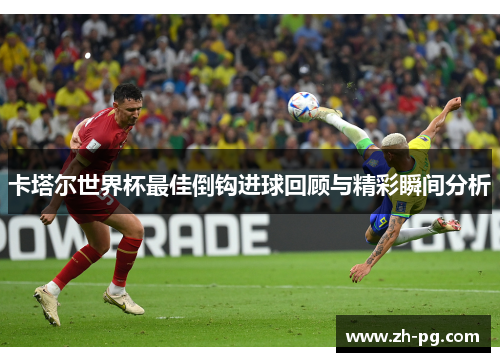 卡塔尔世界杯最佳倒钩进球回顾与精彩瞬间分析 卡塔尔世界杯最佳倒钩进球回顾与精彩瞬间分析