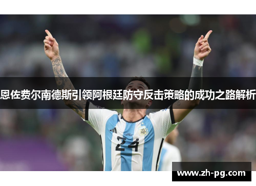 恩佐费尔南德斯引领阿根廷防守反击策略的成功之路解析 恩佐费尔南德斯引领阿根廷防守反击策略的成功之路解析