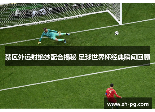 禁区外远射绝妙配合揭秘 足球世界杯经典瞬间回顾 禁区外远射绝妙配合揭秘 足球世界杯经典瞬间回顾