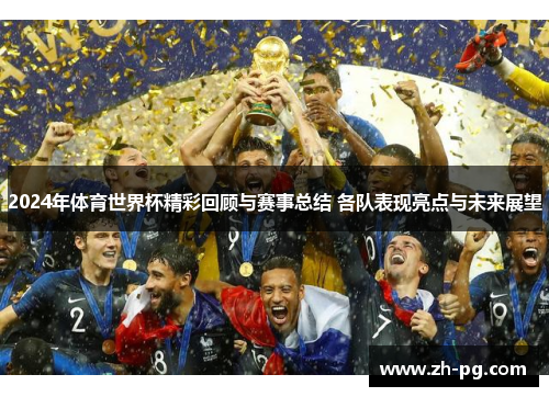 2024年体育世界杯精彩回顾与赛事总结 各队表现亮点与未来展望 2024年体育世界杯精彩回顾与赛事总结 各队表现亮点与未来展望
