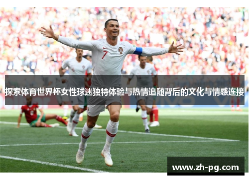 探索体育世界杯女性球迷独特体验与热情追随背后的文化与情感连接 探索体育世界杯女性球迷独特体验与热情追随背后的文化与情感连接