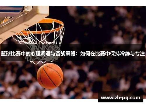 篮球比赛中的心理调适与备战策略：如何在比赛中保持冷静与专注