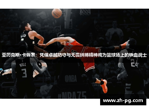 亚历克斯·卡鲁索：凭借卓越防守与无畏拼搏精神成为篮球场上的铁血战士