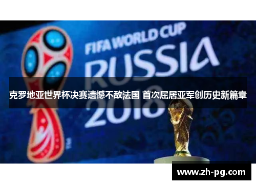 克罗地亚世界杯决赛遗憾不敌法国 首次屈居亚军创历史新篇章