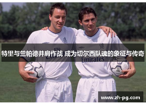 特里与兰帕德并肩作战 成为切尔西队魂的象征与传奇 特里与兰帕德并肩作战 成为切尔西队魂的象征与传奇