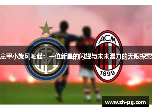 意甲小旋风崛起:一位新星的闪耀与未来潜力的无限探索 意甲小旋风崛起:一位新星的闪耀与未来潜力的无限探索