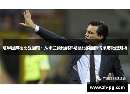 意甲经典德比战回顾：从米兰德比到罗马德比的血脉传承与激烈对抗