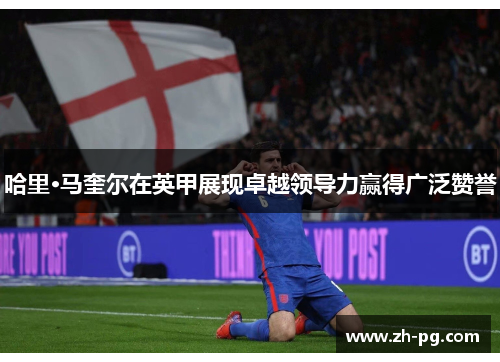 哈里·马奎尔在英甲展现卓越领导力赢得广泛赞誉