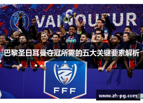 巴黎圣日耳曼夺冠所需的五大关键要素解析
