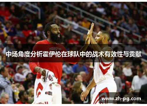 中场角度分析霍伊伦在球队中的战术有效性与贡献 中场角度分析霍伊伦在球队中的战术有效性与贡献