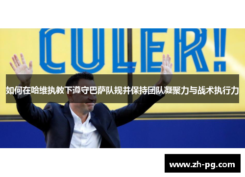 如何在哈维执教下遵守巴萨队规并保持团队凝聚力与战术执行力