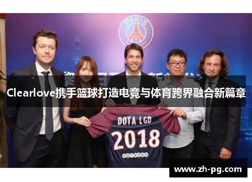 Clearlove携手篮球打造电竞与体育跨界融合新篇章 Clearlove携手篮球打造电竞与体育跨界融合新篇章