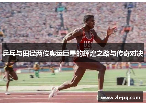 乒乓与田径两位奥运巨星的辉煌之路与传奇对决