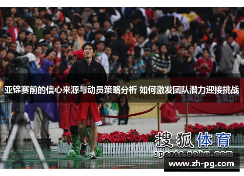 亚锦赛前的信心来源与动员策略分析 如何激发团队潜力迎接挑战