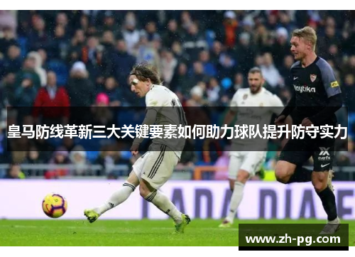 皇马防线革新三大关键要素如何助力球队提升防守实力