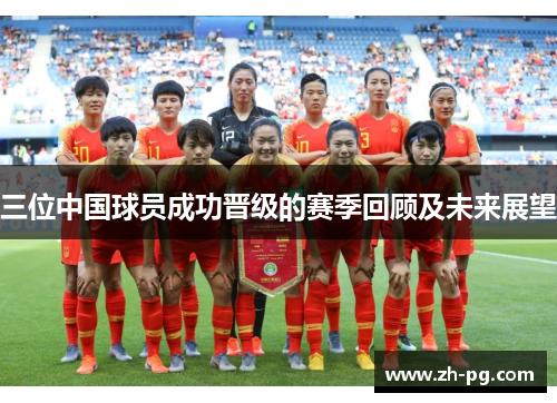 三位中国球员成功晋级的赛季回顾及未来展望 三位中国球员成功晋级的赛季回顾及未来展望