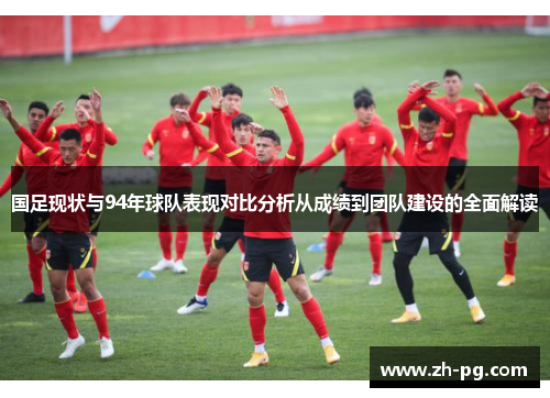 国足现状与94年球队表现对比分析从成绩到团队建设的全面解读 国足现状与94年球队表现对比分析从成绩到团队建设的全面解读