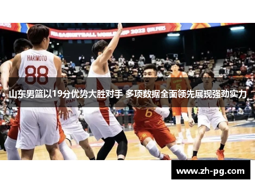 山东男篮以19分优势大胜对手 多项数据全面领先展现强劲实力 山东男篮以19分优势大胜对手 多项数据全面领先展现强劲实力