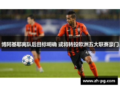 博阿基耶离队后目标明确 或将转投欧洲五大联赛豪门