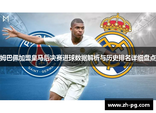 姆巴佩加盟皇马后决赛进球数据解析与历史排名详细盘点
