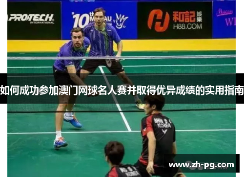 如何成功参加澳门网球名人赛并取得优异成绩的实用指南 如何成功参加澳门网球名人赛并取得优异成绩的实用指南