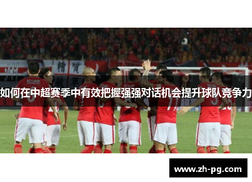 如何在中超赛季中有效把握强强对话机会提升球队竞争力