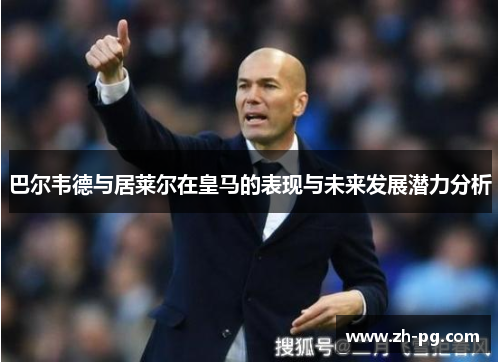 巴尔韦德与居莱尔在皇马的表现与未来发展潜力分析 巴尔韦德与居莱尔在皇马的表现与未来发展潜力分析