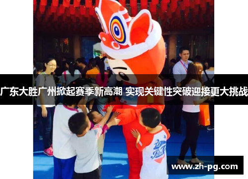广东大胜广州掀起赛季新高潮 实现关键性突破迎接更大挑战 广东大胜广州掀起赛季新高潮 实现关键性突破迎接更大挑战