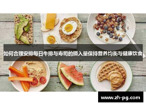 如何合理安排每日牛排与寿司的摄入量保持营养均衡与健康饮食 如何合理安排每日牛排与寿司的摄入量保持营养均衡与健康饮食
