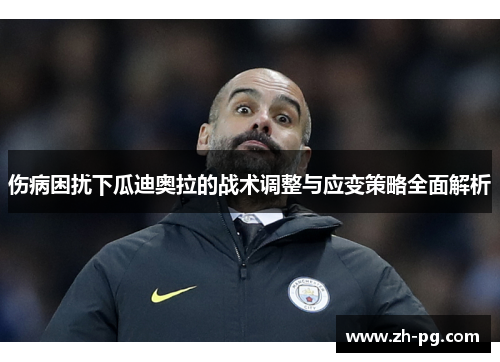 伤病困扰下瓜迪奥拉的战术调整与应变策略全面解析