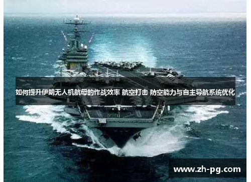 如何提升伊朗无人机航母的作战效率 航空打击 防空能力与自主导航系统优化