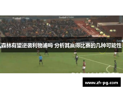 森林有望逆袭利物浦吗 分析其赢得比赛的几种可能性