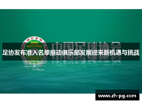 足协发布准入名单推动俱乐部发展迎来新机遇与挑战