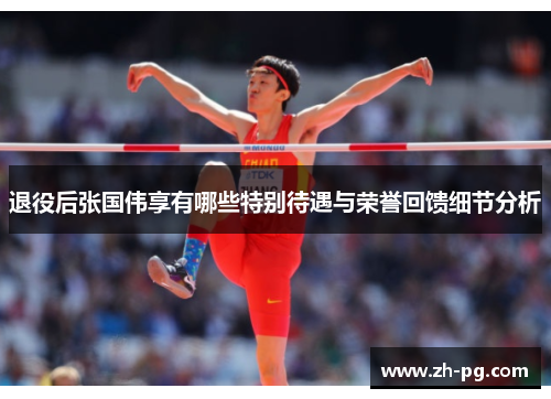 退役后张国伟享有哪些特别待遇与荣誉回馈细节分析