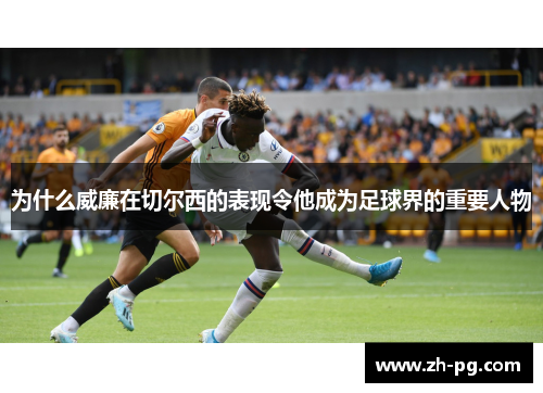 为什么威廉在切尔西的表现令他成为足球界的重要人物