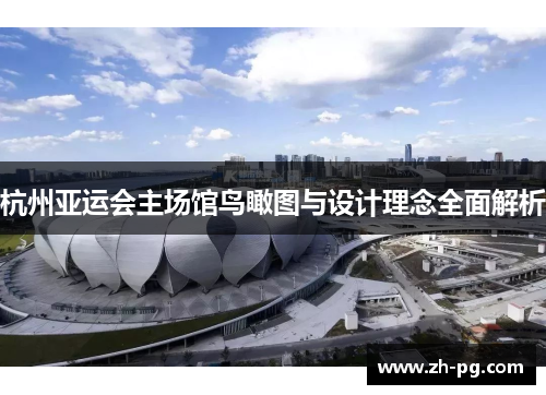 杭州亚运会主场馆鸟瞰图与设计理念全面解析