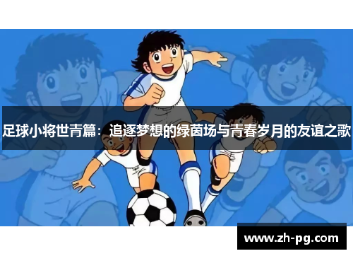 足球小将世青篇：追逐梦想的绿茵场与青春岁月的友谊之歌