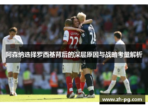 阿森纳选择罗西基背后的深层原因与战略考量解析