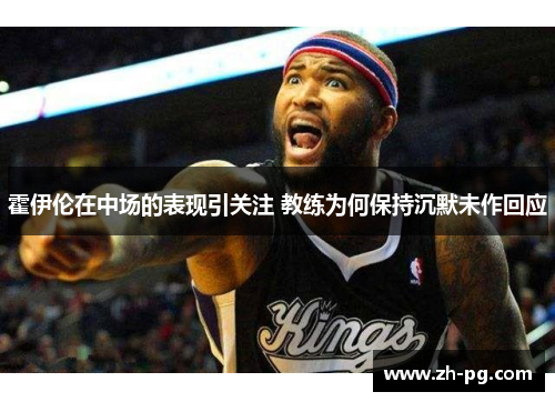 霍伊伦在中场的表现引关注 教练为何保持沉默未作回应