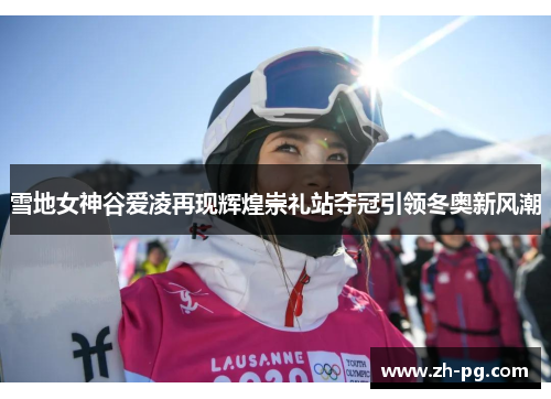 雪地女神谷爱凌再现辉煌崇礼站夺冠引领冬奥新风潮